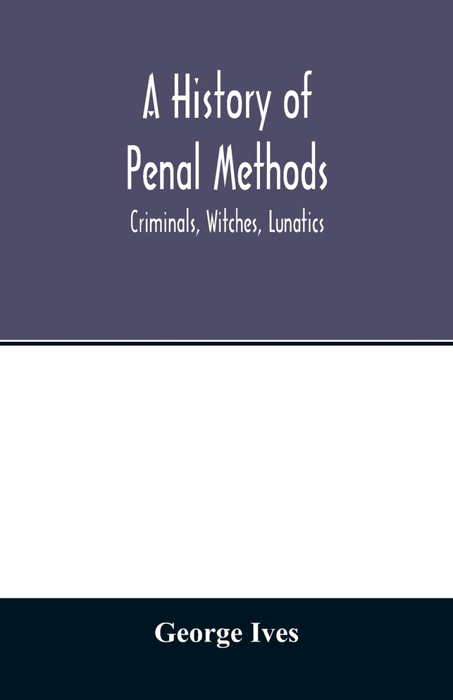 A history of penal methods; criminals, witches, lunatics