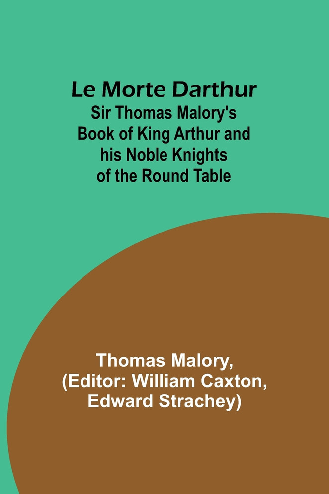 Le Morte Darthur; Sir Thomas Malory's Book of King Arthur and his Noble Knights of the Round Table