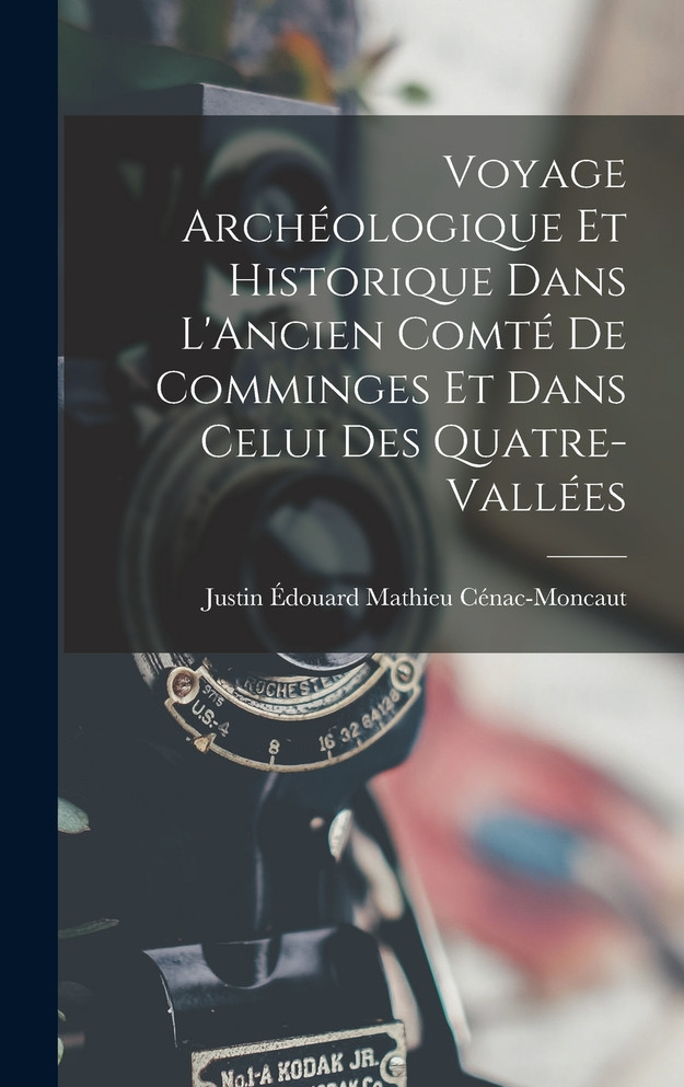 Voyage Archéologique Et Historique Dans L'Ancien Comté De Comminges Et Dans Celui Des Quatre-Vallées