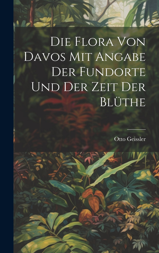 Die Flora von Davos mit Angabe der Fundorte und der Zeit der Blüthe