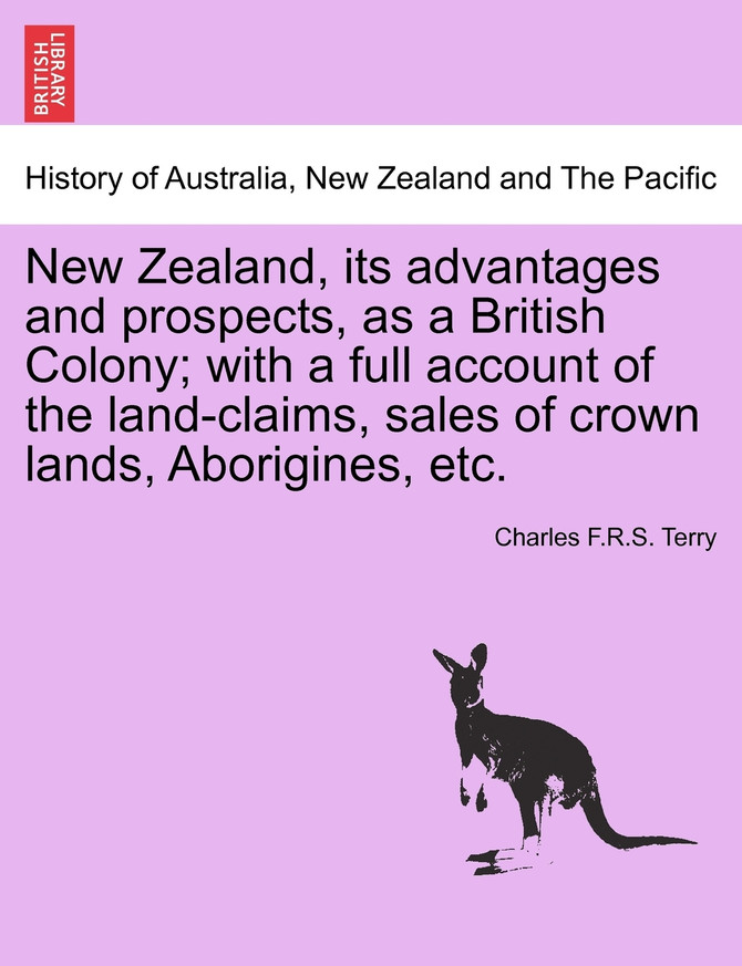 New Zealand, its advantages and prospects, as a British Colony; with a full account of the land-claims, sales of crown lands, Aborigines, etc.