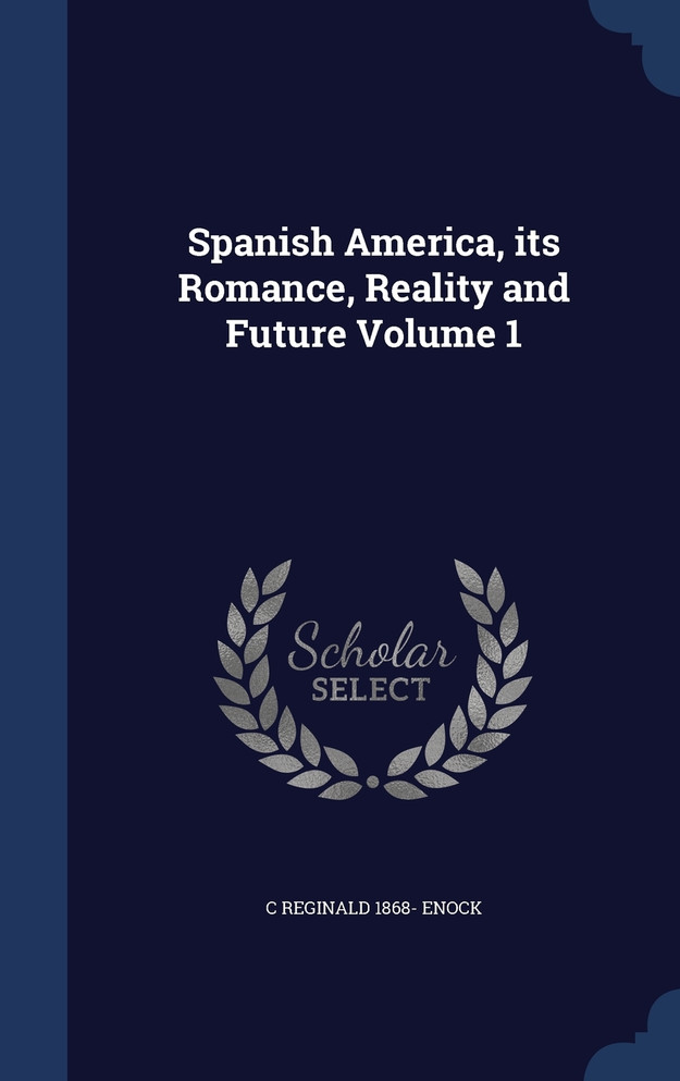 Spanish America, its Romance, Reality and Future; Volume 1