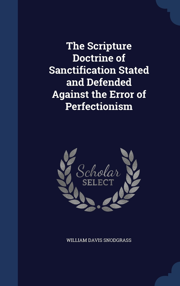 The Scripture Doctrine of Sanctification Stated and Defended Against the Error of Perfectionism