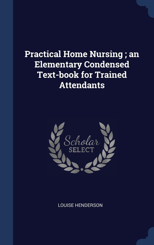 Practical Home Nursing ; an Elementary Condensed Text-book for Trained Attendants