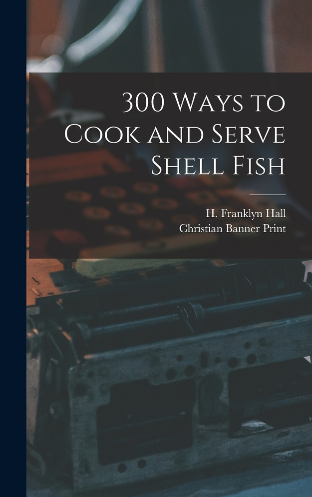 300 Ways to Cook and Serve Shell Fish