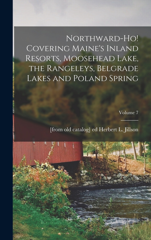 Northward-ho! Covering Maine's Inland Resorts, Moosehead Lake, the Rangeleys, Belgrade Lakes and Poland Spring; Volume 7