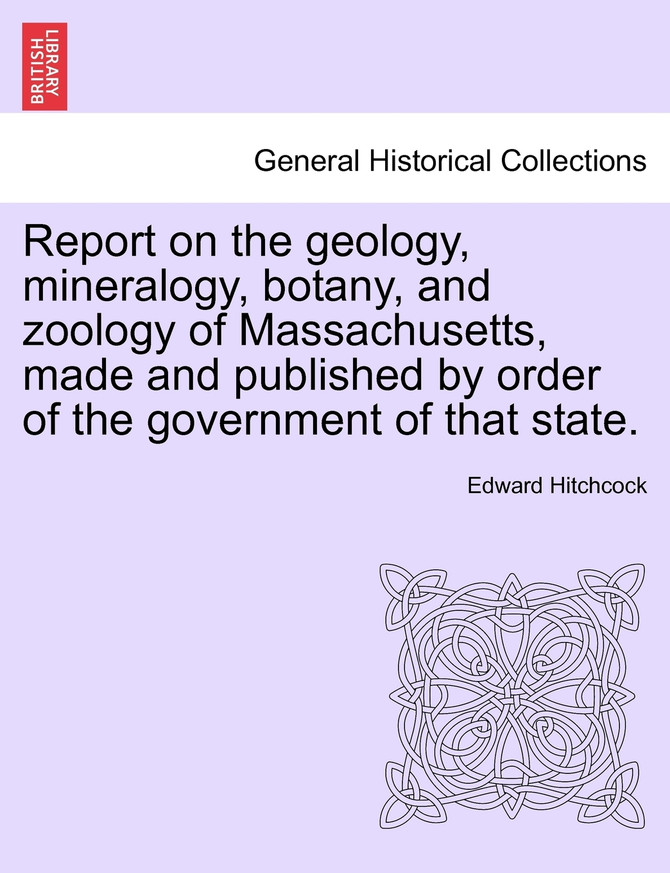Report on the geology, mineralogy, botany, and zoology of Massachusetts, made and published by order of the government of that state.