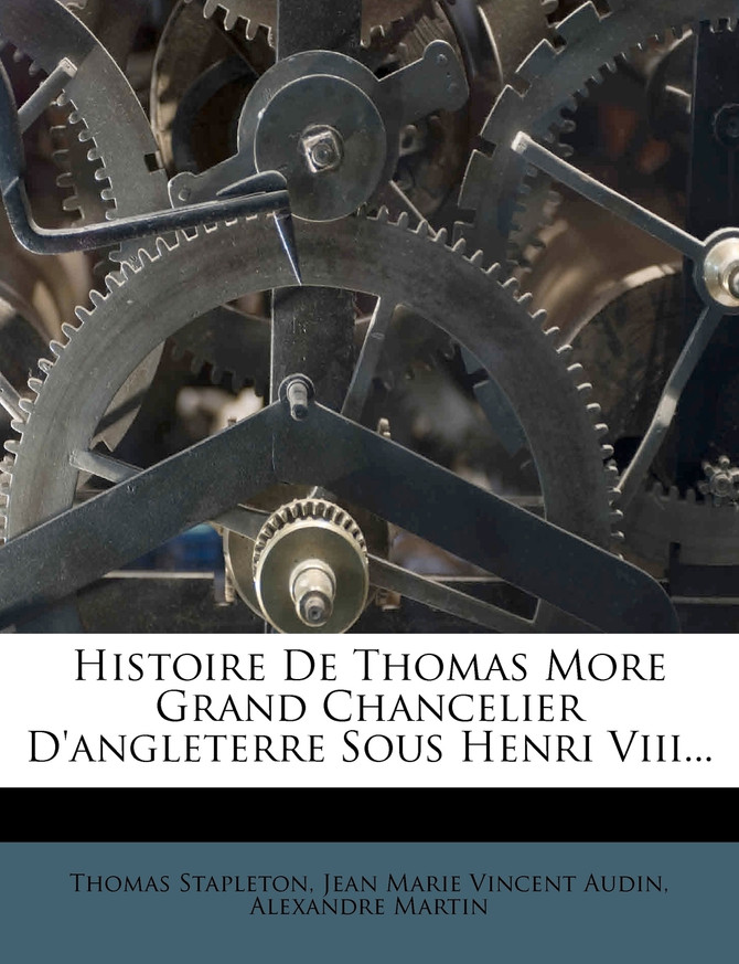 Histoire De Thomas More Grand Chancelier D'angleterre Sous Henri Viii...