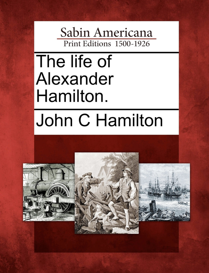 The life of Alexander Hamilton.