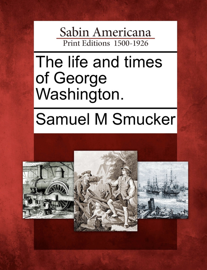 The life and times of George Washington.