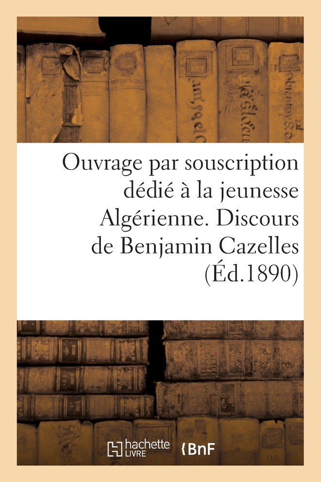 Ouvrage par souscription dédié à la jeunesse Algérienne. Discours de Benjamin Cazelles