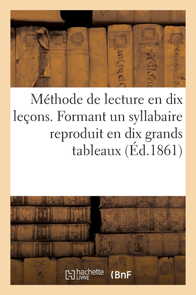 Méthode de lecture en dix leçons. Formant un syllabaire reproduit en dix grands tableaux