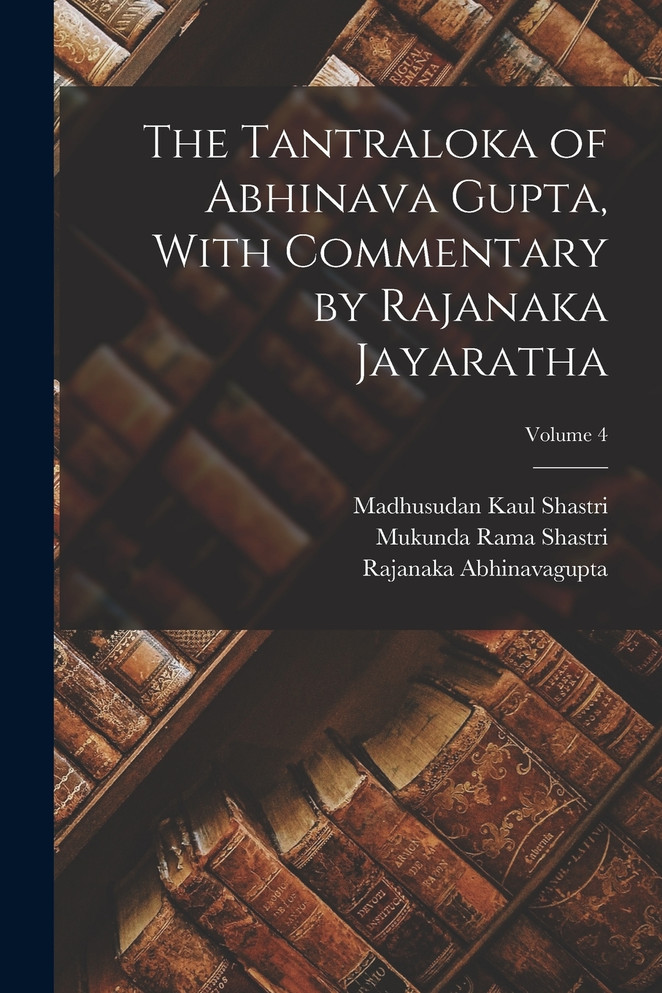The Tantraloka of Abhinava Gupta, With Commentary by Rajanaka Jayaratha; Volume 4