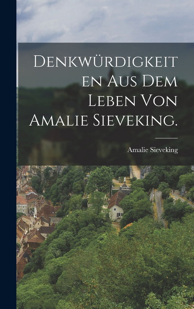 Denkwürdigkeiten aus dem Leben von Amalie Sieveking.