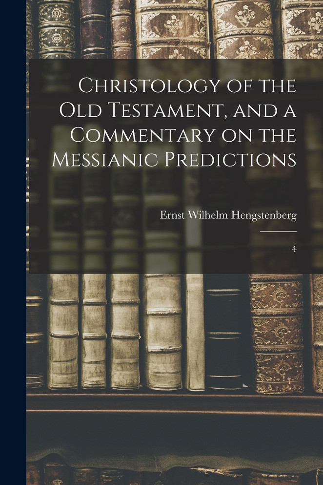 Christology of the Old Testament, and a Commentary on the Messianic Predictions