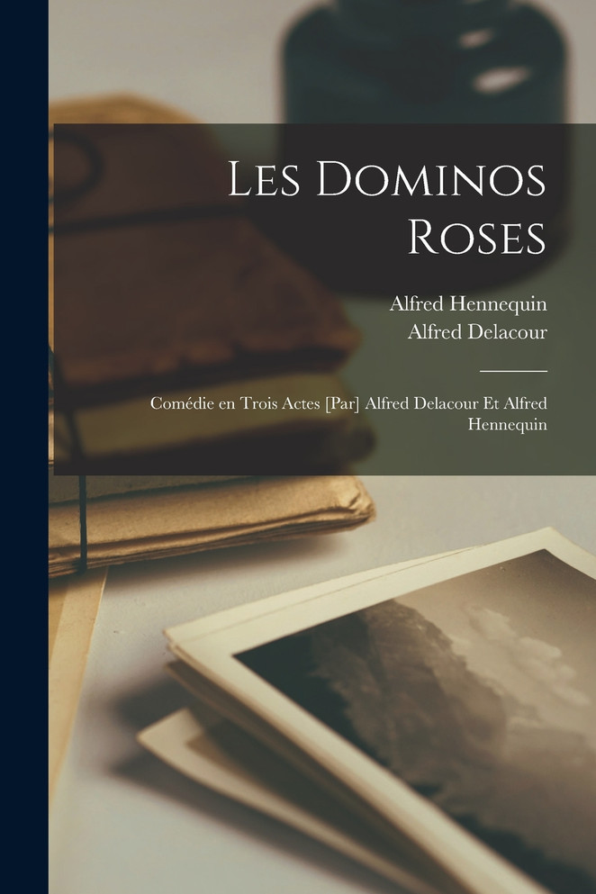 Les Dominos Roses; Comédie en Trois Actes [par] Alfred Delacour et Alfred Hennequin