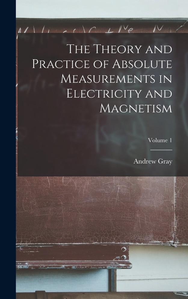 The Theory and Practice of Absolute Measurements in Electricity and Magnetism; Volume 1