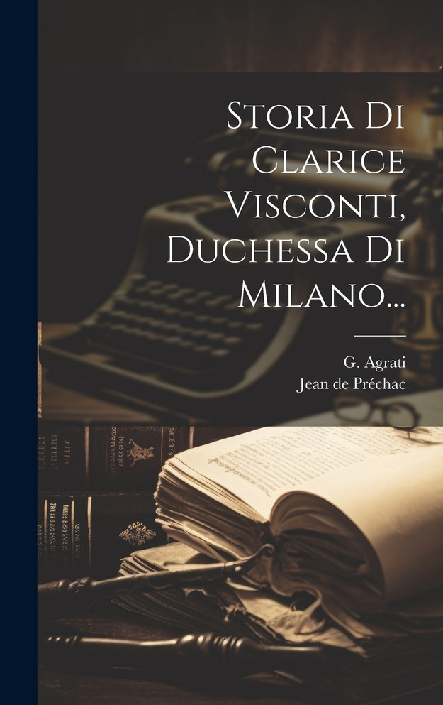 Storia Di Clarice Visconti, Duchessa Di Milano...