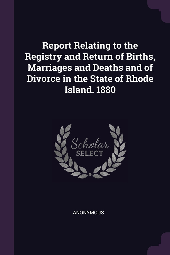 Report Relating to the Registry and Return of Births, Marriages and Deaths and of Divorce in the State of Rhode Island. 1880