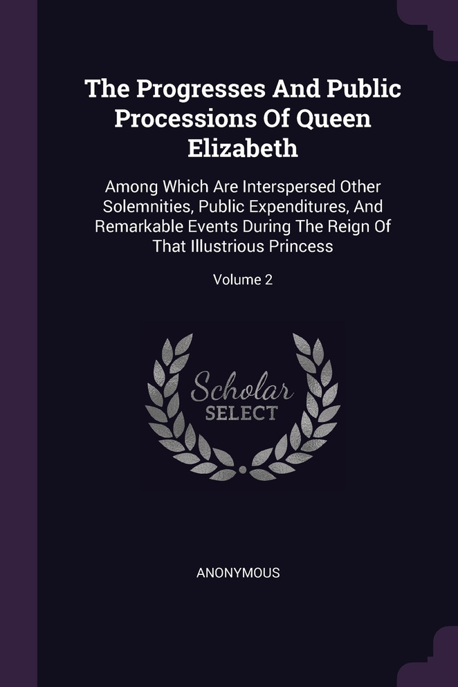 The Progresses And Public Processions Of Queen Elizabeth