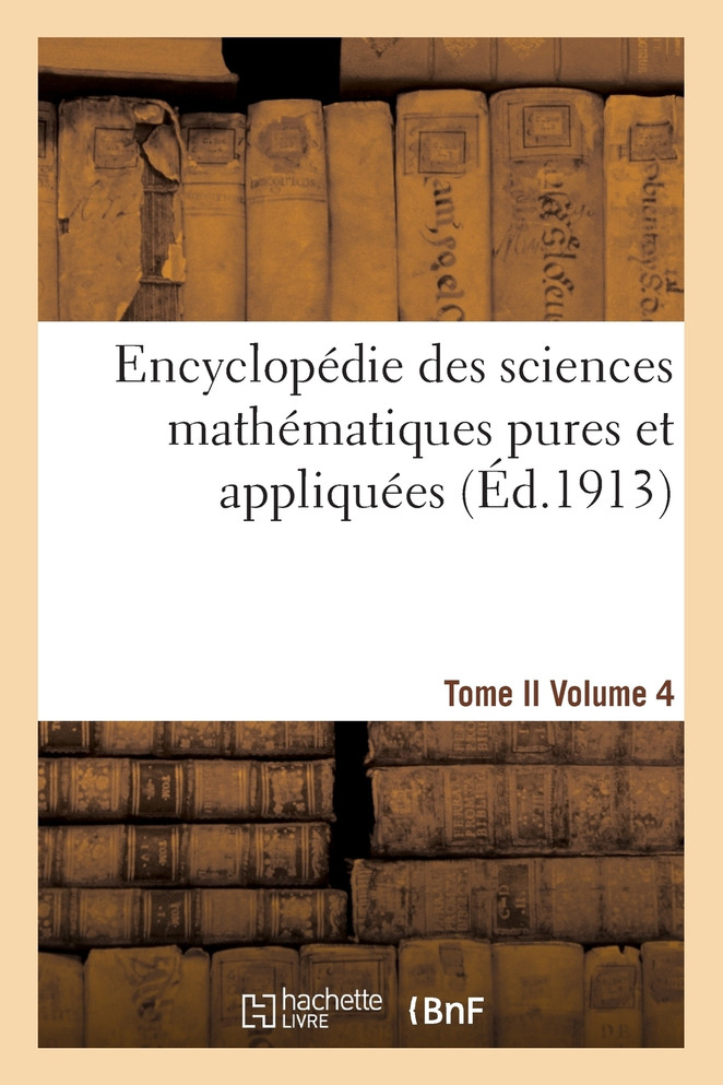 Encyclopédie des sciences mathématiques pures et appliquées. Tome II. Quatrième volume