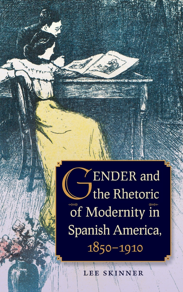 Gender and the Rhetoric of Modernity in Spanish America, 1850-1910