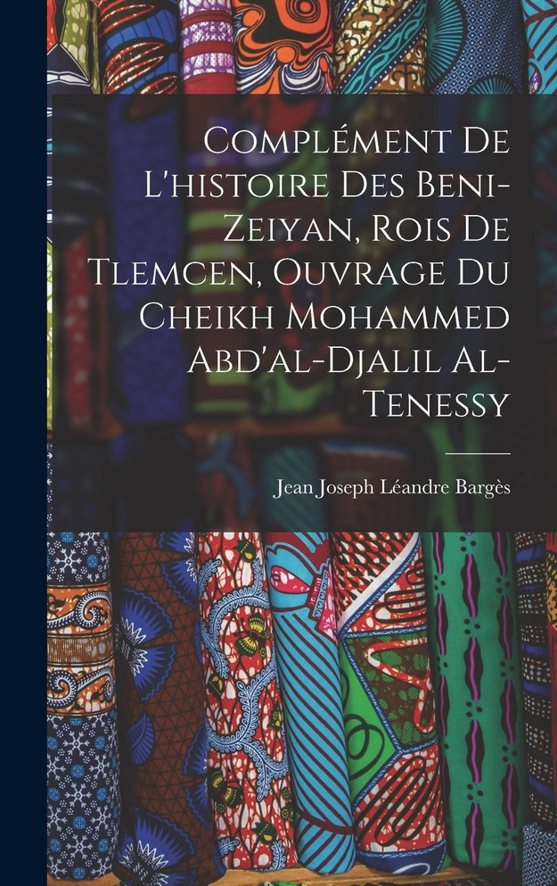 Complément De L'histoire Des Beni-Zeiyan, Rois De Tlemcen, Ouvrage Du Cheikh Mohammed Abd'al-Djalil Al-Tenessy
