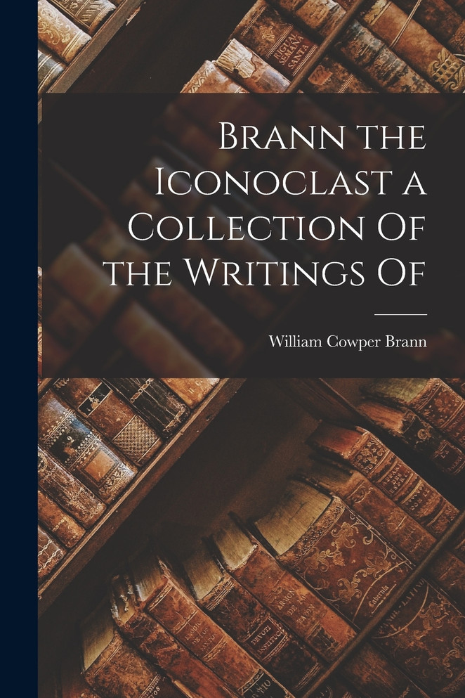 Brann the Iconoclast a Collection Of the Writings Of