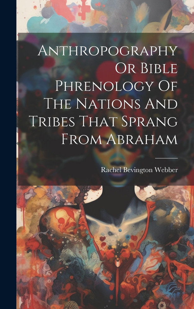 Anthropography Or Bible Phrenology Of The Nations And Tribes That Sprang From Abraham