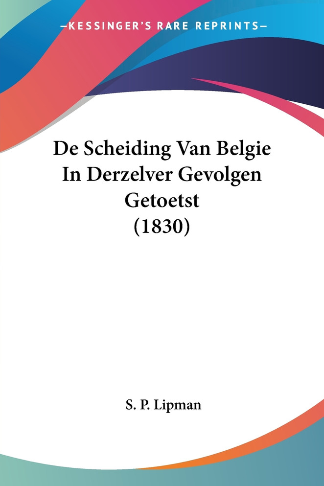 De Scheiding Van Belgie In Derzelver Gevolgen Getoetst (1830)