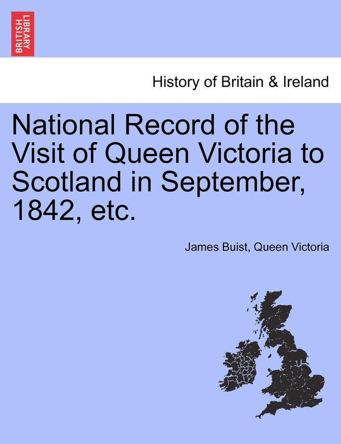 National Record of the Visit of Queen Victoria to Scotland in September, 1842, etc.