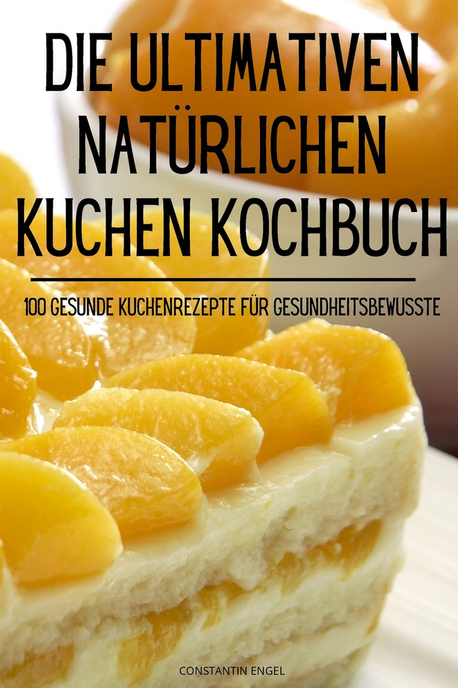 DIE ULTIMATIVEN NATÜRLICHEN KUCHEN KOCHBUCH