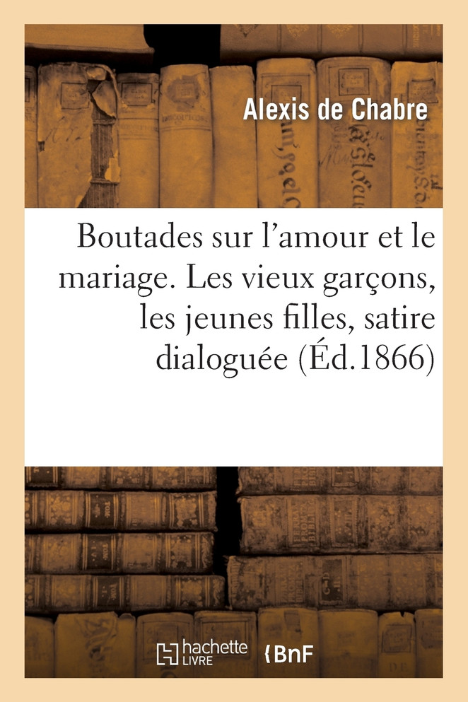 Boutades sur l'amour et le mariage. Les vieux garçons, les jeunes filles, satire dialoguée