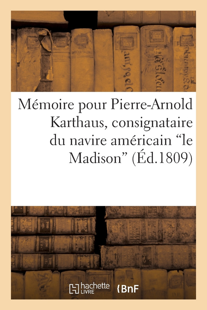 Mémoire pour Pierre-Arnold Karthaus, consignataire du navire américain "le Madison"