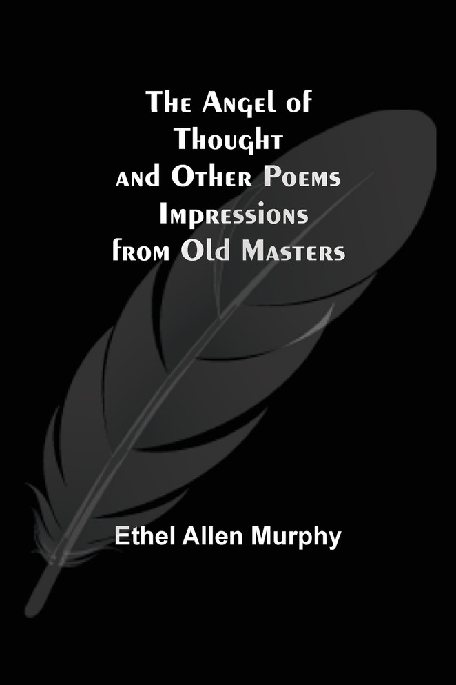 The Angel of Thought and Other Poems ; Impressions from Old Masters