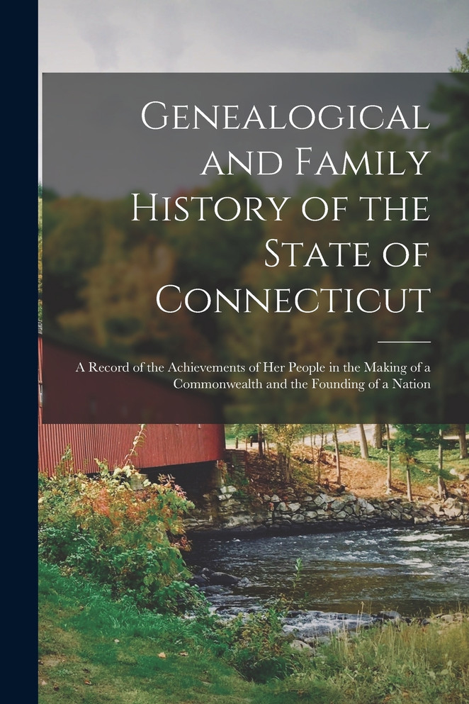 Genealogical and Family History of the State of Connecticut; a Record of the Achievements of her People in the Making of a Commonwealth and the Founding of a Nation