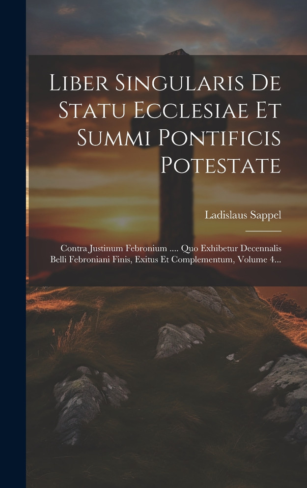 Liber Singularis De Statu Ecclesiae Et Summi Pontificis Potestate