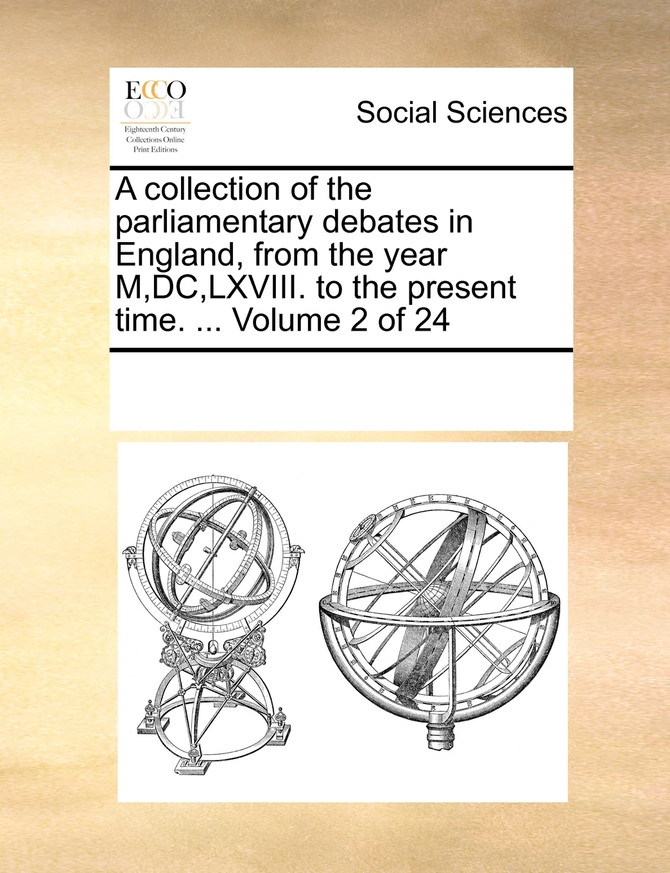 A collection of the parliamentary debates in England, from the year M,DC,LXVIII. to the present time. ...  Volume 2 of 24