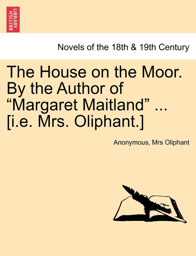 The House on the Moor. By the Author of "Margaret Maitland" ... [i.e. Mrs. Oliphant.] VOL. I