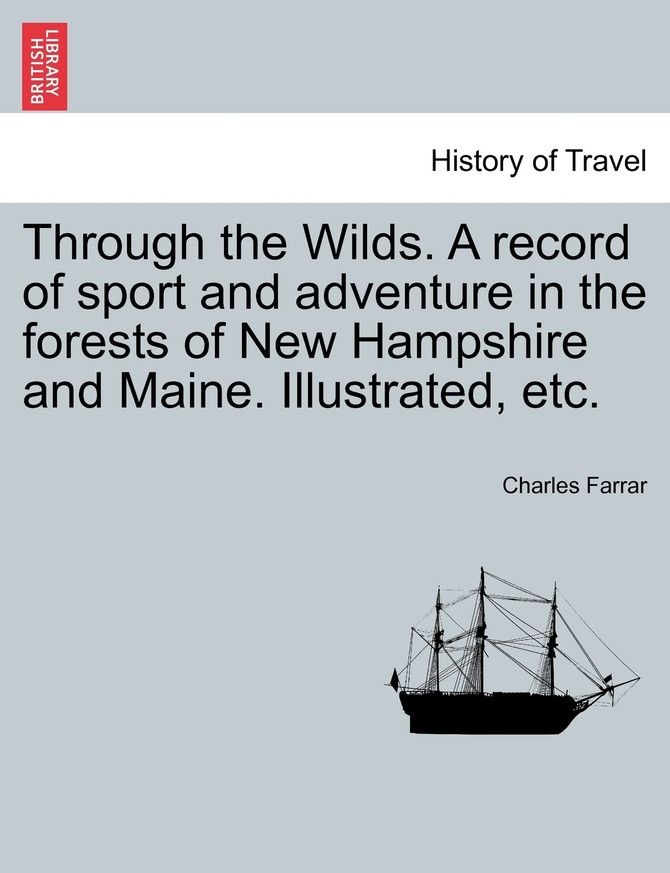 Through the Wilds. A record of sport and adventure in the forests of New Hampshire and Maine. Illustrated, etc.