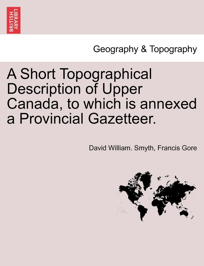 A Short Topographical Description of Upper Canada, to which is annexed a Provincial Gazetteer.