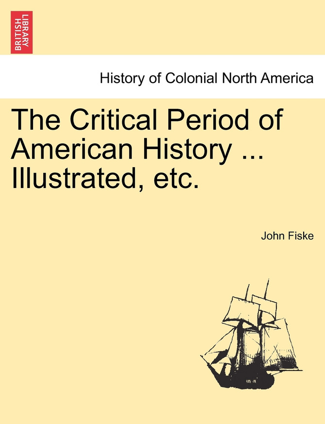 The Critical Period of American History ... Illustrated, etc.