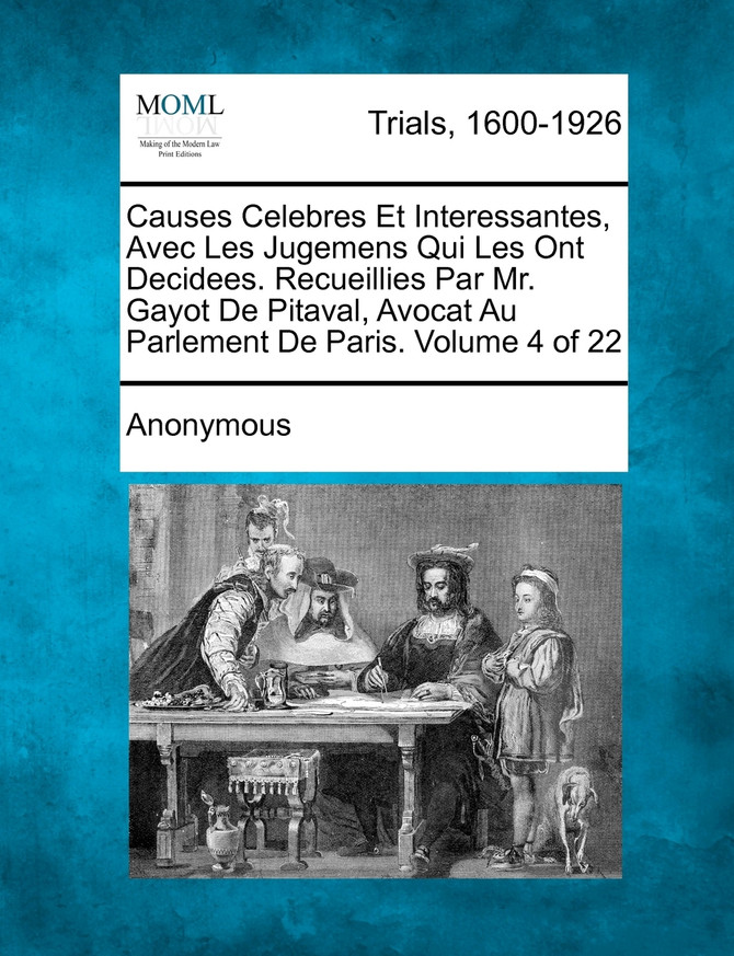 Causes Celebres Et Interessantes, Avec Les Jugemens Qui Les Ont Decidees. Recueillies Par Mr. Gayot De Pitaval, Avocat Au Parlement De Paris. Volume 4 of 22