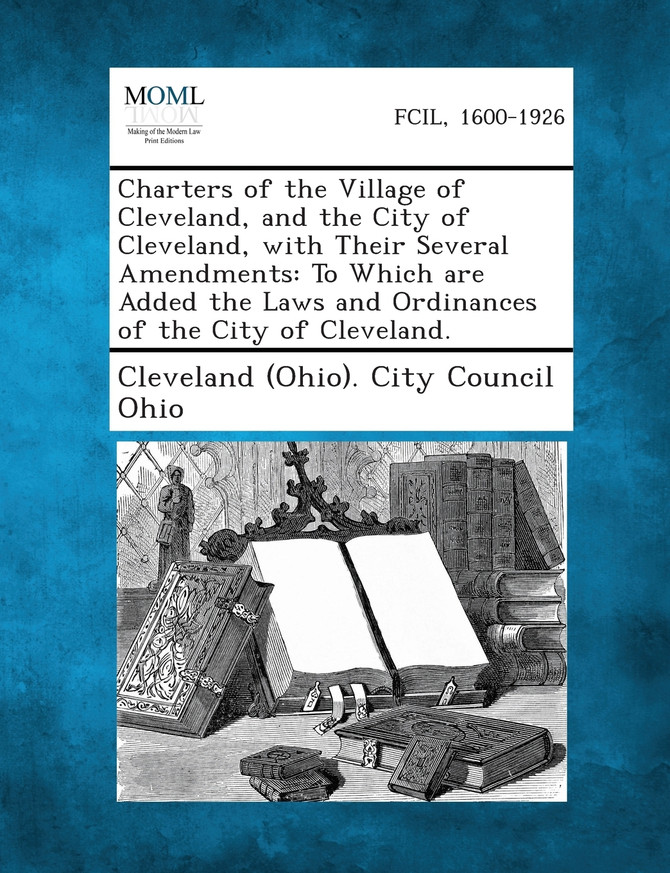 Charters of the Village of Cleveland, and the City of Cleveland, with Their Several Amendments