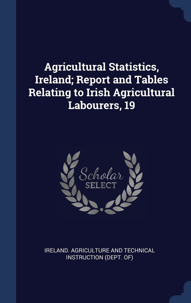 Agricultural Statistics, Ireland; Report and Tables Relating to Irish Agricultural Labourers, 19