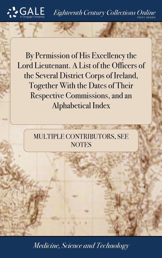 By Permission of His Excellency the Lord Lieutenant. A List of the Officers of the Several District Corps of Ireland, Together With the Dates of Their Respective Commissions, and an Alphabetical Index