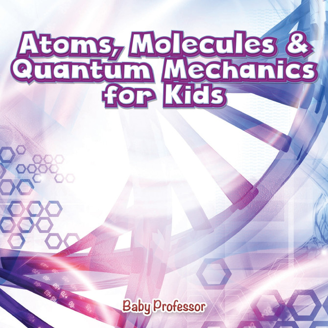 Atoms, Molecules & Quantum Mechanics for Kids Atoms, Molecules & Quantum Mechanics for Kids