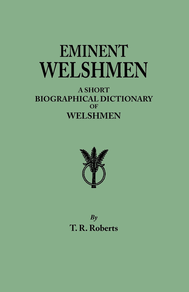 Eminent Welshmen. a Short Biographical Dictionary of Welshmen Who Have Attained Distinction from the Earliest Times to the Present