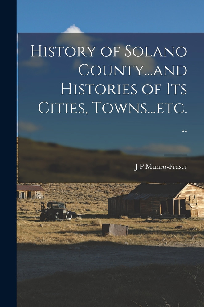 History of Solano County...and Histories of its Cities, Towns...etc. ..