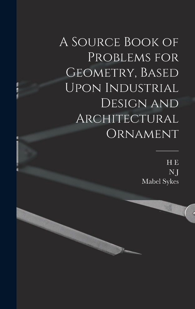 A Source Book of Problems for Geometry, Based Upon Industrial Design and Architectural Ornament